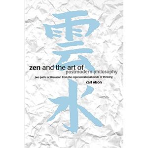Olson, Carl Zen and the Art of Postmodern Philosophy: Two Paths of Liberation from the Representational Mode of Thinking Olson, Carl Zen and the Art of Postmodern Philosophy: Two Paths of Liberation from the Representational Mode of Thinking