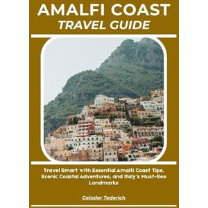 Tederich, Geissler AMALFI COAST TRAVEL GUIDE: Travel Smart with Essential Amalfi Coast Tips, Scenic Coastal Adventures, and Italy’s Must-See Landmarks Tederich, Geissler AMALFI COAST TRAVEL GUIDE: Travel Smart with Essential Amalfi Coast Tips, Scenic Coastal Adventures, and Italy’s Must-See Landmarks