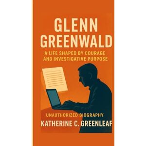C. Greenleaf, Katherine Glenn Greenwald: A Life Shaped by Courage and Investigative Purpose (Unauthorized Biography) C. Greenleaf, Katherine Glenn Greenwald: A Life Shaped by Courage and Investigative Purpose (Unauthorized Biography)