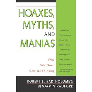 Bartholomew, Robert E. Hoaxes, Myths, and Manias: Why We Need Critical Thinking Bartholomew, Robert E. Hoaxes, Myths, and Manias: Why We Need Critical Thinking