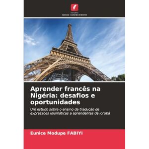FABIYI, Eunice Modupe Aprender francês na Nigéria: desafios e oportunidades: Um estudo sobre o ensino da tradução de expressões idiomáticas a aprendentes de iorubá FABIYI, Eunice Modupe Aprender francês na Nigéria: desafios e oportunidades: Um estudo sobre o ensino da tradução de expressões idiomáticas a aprendentes de iorubá