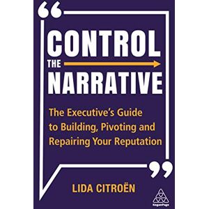 Citroën, Lida Control the Narrative: The Executive's Guide to Building, Pivoting and Repairing Your Reputation Citroën, Lida Control the Narrative: The Executive's Guide to Building, Pivoting and Repairing Your Reputation