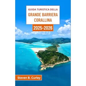 B. Curley, Steven Guida turistica della Grande Barriera Corallina 2025-2026: Esplorando i vivaci regni sottomarini, le isole incontaminate e le indicibili meraviglie oceaniche dell'Australia B. Curley, Steven Guida turistica della Grande Barriera Corallina 2025-2026: Esplorando i vivaci regni sottomarini, le isole incontaminate e le indicibili meraviglie oceaniche dell'Australia