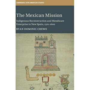 Crewe, Ryan Dominic The Mexican Mission: Indigenous Reconstruction and Mendicant Enterprise in New Spain, 1521–1600: 114 (Cambridge Latin American Studies, Series Number 114) Crewe, Ryan Dominic The Mexican Mission: Indigenous Reconstruction and Mendicant Enterprise in New Spain, 1521–1600: 114 (Cambridge Latin American Studies, Series Number 114)