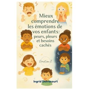 Defrocourt, Ingrid Mieux comprendre les émotions de vos enfants : peurs pleurs et besoins cachés Defrocourt, Ingrid Mieux comprendre les émotions de vos enfants : peurs pleurs et besoins cachés