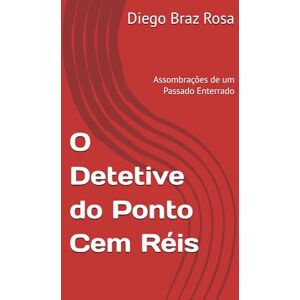 Braz Rosa, Prof Diego O Detetive do Ponto Cem Réis: Assombrações de um Passado Enterrado Braz Rosa, Prof Diego O Detetive do Ponto Cem Réis: Assombrações de um Passado Enterrado