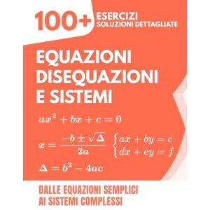 Mabilar, Alex Equazioni, Disequazioni e Sistemi: 100+ Esercizi con Soluzioni Dettagliate Dalle Equazioni Semplici ai Sistemi Complessi Mabilar, Alex Equazioni, Disequazioni e Sistemi: 100+ Esercizi con Soluzioni Dettagliate Dalle Equazioni Semplici ai Sistemi Complessi