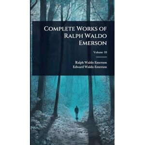 Emerson, Ralph Waldo Complete Works of Ralph Waldo Emerson Emerson, Ralph Waldo Complete Works of Ralph Waldo Emerson