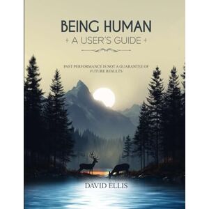 Ellis, David BEING HUMAN A USER’S GUIDE: Past performance is not a guarantee of future results Ellis, David BEING HUMAN A USER’S GUIDE: Past performance is not a guarantee of future results