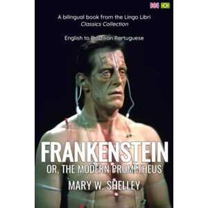 Shelley, Mary W Frankenstein (Translated): English Brazilian Portuguese Bilingual Edition Shelley, Mary W Frankenstein (Translated): English Brazilian Portuguese Bilingual Edition