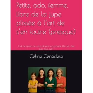Cénédèse, Céline Petite, ado, femme, libre de la jupe plissée à l’art de s’en foutre (presque): Tout ce qu’on ne vous dit pas sur grandir fille (et c’est pas plus mal) Cénédèse, Céline Petite, ado, femme, libre de la jupe plissée à l’art de s’en foutre (presque): Tout ce qu’on ne vous dit pas sur grandir fille (et c’est pas plus mal)