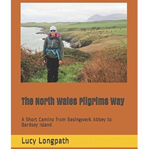 Longpath, Lucy The North Wales Pilgrims Way: A Short Camino from Basingwerk Abbey to Bardsey Island Longpath, Lucy The North Wales Pilgrims Way: A Short Camino from Basingwerk Abbey to Bardsey Island