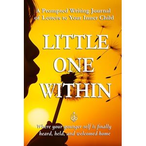Sparks, Don Allen Little One Within: A Prompted Writing Journal of Letters to Your Inner Child Sparks, Don Allen Little One Within: A Prompted Writing Journal of Letters to Your Inner Child