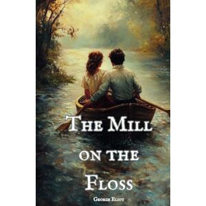 Eliot, George The Mill on the Floss: The Original 1860 Literary Classic Eliot, George The Mill on the Floss: The Original 1860 Literary Classic