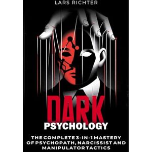 Richter, Lars Dark Psychology: The Complete 3-in-1 Mastery of Psychopath, Narcissist, and Manipulator Tactics Richter, Lars Dark Psychology: The Complete 3-in-1 Mastery of Psychopath, Narcissist, and Manipulator Tactics