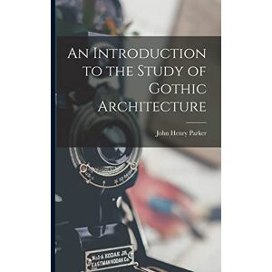Parker, John Henry An Introduction to the Study of Gothic Architecture Parker, John Henry An Introduction to the Study of Gothic Architecture