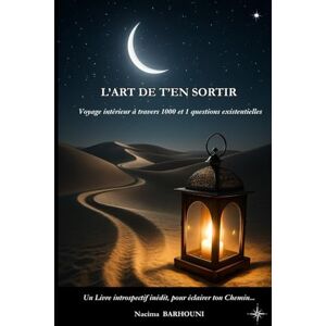 BARHOUNI, Nacima L'ART DE T'EN SORTIR: Voyage Intérieur à travers 1000 et 1 questions existentielles BARHOUNI, Nacima L'ART DE T'EN SORTIR: Voyage Intérieur à travers 1000 et 1 questions existentielles