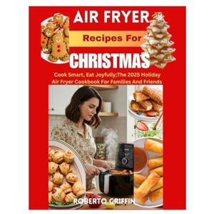 Griffin Air Fryer Recipes For Christmas: Cook Smart, Eat Joyfully; The 2025 Holiday Air Fryer Cookbook For Families And Friends Griffin Air Fryer Recipes For Christmas: Cook Smart, Eat Joyfully; The 2025 Holiday Air Fryer Cookbook For Families And Friends