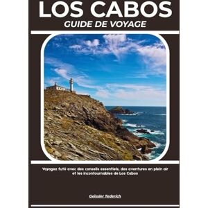 Tederich, Geissler LOS CABOS GUIDE DE VOYAGE: Voyagez futé avec des conseils essentiels, des aventures en plein air et les incontournables de Los Cabos Tederich, Geissler LOS CABOS GUIDE DE VOYAGE: Voyagez futé avec des conseils essentiels, des aventures en plein air et les incontournables de Los Cabos