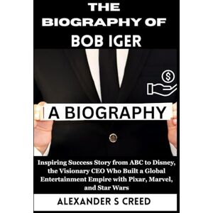 S Creed, Alexander The Biography of Bob Iger: Inspiring Success Story from ABC to Disney, the Visionary CEO Who Built a Global Entertainment Empire with Pixar, Marvel, ... of Visionaries Who Changed the World”) S Creed, Alexander The Biography of Bob Iger: Inspiring Success Story from ABC to Disney, the Visionary CEO Who Built a Global Entertainment Empire with Pixar, Marvel, ... of Visionaries Who Changed the World”)