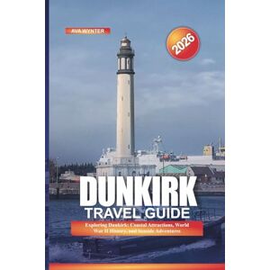 WYNTER, AVA DUNKIRK Travel Guide 2026: Exploring Dunkirk: Coastal Attractions, World War II History, and Seaside Adventures WYNTER, AVA DUNKIRK Travel Guide 2026: Exploring Dunkirk: Coastal Attractions, World War II History, and Seaside Adventures