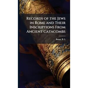 L, Benas B Records of the Jews in Rome and Their Inscriptions From Ancient Catacombs L, Benas B Records of the Jews in Rome and Their Inscriptions From Ancient Catacombs