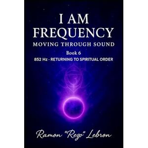 Lebron, Ramon Rezo I Am Frequency Moving Through Sound 852 Hz: Returning To Spiritual Order (I Am Frequency Series) Lebron, Ramon Rezo I Am Frequency Moving Through Sound 852 Hz: Returning To Spiritual Order (I Am Frequency Series)