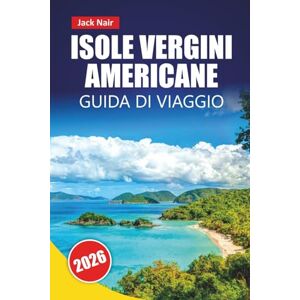 Nair, Jack ISOLE VERGINI AMERICANE GUIDA DI VIAGGIO 2026: Le migliori cose da fare, spiagge, parchi nazionali, cucina locale, giro delle isole e siti culturali nei Caraibi Nair, Jack ISOLE VERGINI AMERICANE GUIDA DI VIAGGIO 2026: Le migliori cose da fare, spiagge, parchi nazionali, cucina locale, giro delle isole e siti culturali nei Caraibi