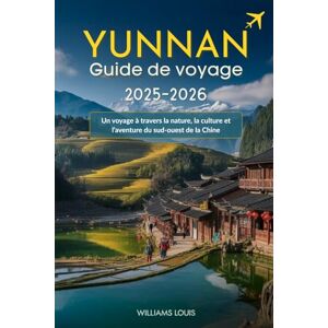 Louis, Williams Yunnan Guide de voyage 2025-2026: Un voyage à travers la nature, la culture et l’aventure du sud-ouest de la Chine Louis, Williams Yunnan Guide de voyage 2025-2026: Un voyage à travers la nature, la culture et l’aventure du sud-ouest de la Chine