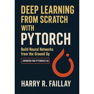 Faillay, Harry R. Deep Learning from Scratch with PyTorch: Build Neural Networks from the Ground Up (Updated for PyTorch 2.9) Faillay, Harry R. Deep Learning from Scratch with PyTorch: Build Neural Networks from the Ground Up (Updated for PyTorch 2.9)