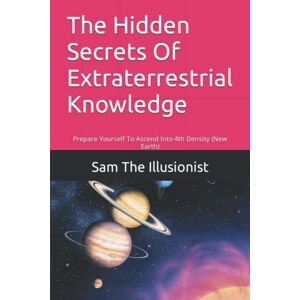 The Illusionist, Sam The Hidden Secrets Of Extraterrestrial Knowledge: Prepare Yourself To Ascend Into 4th Density (New Earth) The Illusionist, Sam The Hidden Secrets Of Extraterrestrial Knowledge: Prepare Yourself To Ascend Into 4th Density (New Earth)