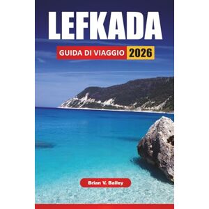 Bailey, Brian V. LEFKADA GUIDA DI VIAGGIO 2026: Le migliori cose da fare, spiagge, strade costiere, cucina locale, gite in barca e villaggi panoramici nelle Isole Ionie Bailey, Brian V. LEFKADA GUIDA DI VIAGGIO 2026: Le migliori cose da fare, spiagge, strade costiere, cucina locale, gite in barca e villaggi panoramici nelle Isole Ionie