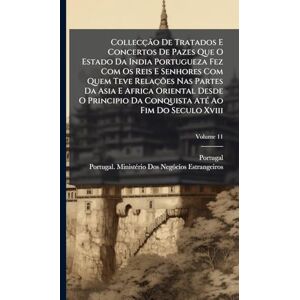 Collecção De Tratados E Concertos De Pazes Que O Estado Da India Portugueza Fez Com Os Reis E Senhores Com Quem Teve Relações Nas Partes Da Asia E ... Da Conquista AtÃ(c) Ao Fim Do Seculo Xviii Collecção De Tratados E Concertos De Pazes Que O Estado Da India Portugueza Fez Com Os Reis E Senhores Com Quem Teve Relações Nas Partes Da Asia E ... Da Conquista AtÃ(c) Ao Fim Do Seculo Xviii