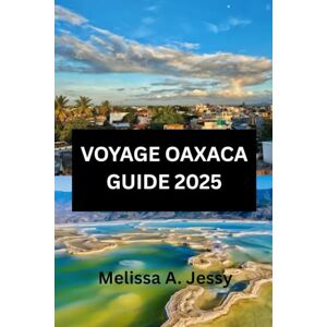 Jessy, Melissa A. VOYAGE OAXACAGUIDE 2025: Découvrez le cœur du riche patrimoine culturel du Mexique ». Jessy, Melissa A. VOYAGE OAXACAGUIDE 2025: Découvrez le cœur du riche patrimoine culturel du Mexique ».