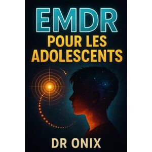 ONIX, DR EMDR POUR LES ADOLESCENTS: Comment aider votre enfant à traiter les souvenirs douloureux avec une technique EMDR adaptée, SANS vous sentir dépassé !: 3 (EMDR Fr) ONIX, DR EMDR POUR LES ADOLESCENTS: Comment aider votre enfant à traiter les souvenirs douloureux avec une technique EMDR adaptée, SANS vous sentir dépassé !: 3 (EMDR Fr)