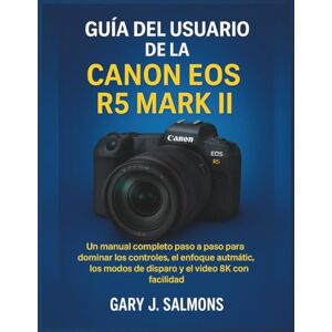 J. Salmons, Gary Guía del usuario de la Canon EOS R5 Mark II: Un manual completo paso a paso para dominar los controles, el enfoque automático, los modos de disparo y el video 8K con facilidad J. Salmons, Gary Guía del usuario de la Canon EOS R5 Mark II: Un manual completo paso a paso para dominar los controles, el enfoque automático, los modos de disparo y el video 8K con facilidad