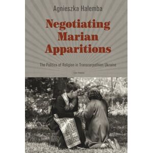 Halemba, Agnieszka Negotiating Marian Apparitions: The Politics of Religion in Transcarpathian Ukraine (Leipzig Studies on the History and Culture of East-Central Europe CEU Press) Halemba, Agnieszka Negotiating Marian Apparitions: The Politics of Religion in Transcarpathian Ukraine (Leipzig Studies on the History and Culture of East-Central Europe CEU Press)