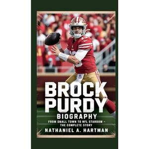 A. Hartman, Nathaniel BROCK PURDY BIOGRAPHY: From Small Town to NFL Stardom – The Complete Story A. Hartman, Nathaniel BROCK PURDY BIOGRAPHY: From Small Town to NFL Stardom – The Complete Story