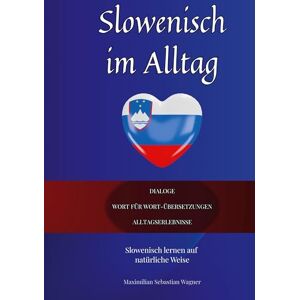 Wagner, Maximilian Sebastian Slowenisch im Alltag: Slowenisch lernen auf natürliche Weise. Lerne mit Hilfe zahlreicher Alltagssituationen, Dialogen und einer Wort für ... und effektiv die slowenische Sprache Wagner, Maximilian Sebastian Slowenisch im Alltag: Slowenisch lernen auf natürliche Weise. Lerne mit Hilfe zahlreicher Alltagssituationen, Dialogen und einer Wort für ... und effektiv die slowenische Sprache
