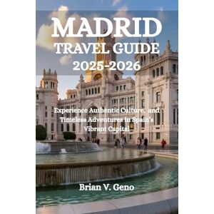 Geno, Brian V. MADRID TRAVEL GUIDE 2025-2026: Experience Authentic Culture, and Timeless Adventures in Spain’s Vibrant Capital Geno, Brian V. MADRID TRAVEL GUIDE 2025-2026: Experience Authentic Culture, and Timeless Adventures in Spain’s Vibrant Capital