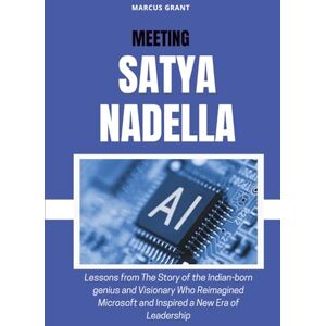 Grant, Marcus MEETING SATYA NADELLA: Lessons from The Story of the Indian-born genius and Visionary Who Reimagined Microsoft and Inspired a New Era of Leadership (Billionaire Minds: Stories of Grit and Greatness) Grant, Marcus MEETING SATYA NADELLA: Lessons from The Story of the Indian-born genius and Visionary Who Reimagined Microsoft and Inspired a New Era of Leadership (Billionaire Minds: Stories of Grit and Greatness)