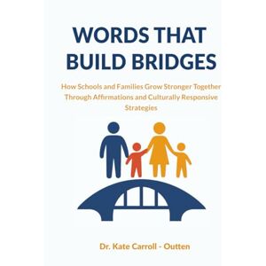 Carroll - Outten, Dr Kate Words That Build Bridges: How Schools and Families Grow Stronger Through Affirmations and Culturally Responsive Strategies Carroll - Outten, Dr Kate Words That Build Bridges: How Schools and Families Grow Stronger Through Affirmations and Culturally Responsive Strategies