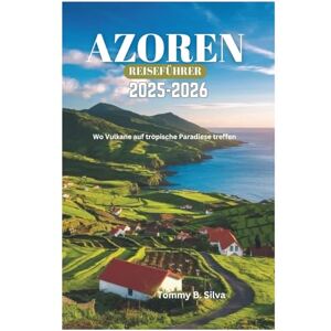 Silva AZOREN REISEFÜHRER 2025-2026: Wo Vulkane auf tropische Paradiese treffen Silva AZOREN REISEFÜHRER 2025-2026: Wo Vulkane auf tropische Paradiese treffen