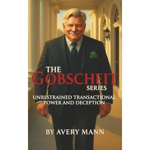 Avery The Gobscheit Series: Unrestrained Transactional Power and Deception (All About Mr. Gobscheit) Avery The Gobscheit Series: Unrestrained Transactional Power and Deception (All About Mr. Gobscheit)
