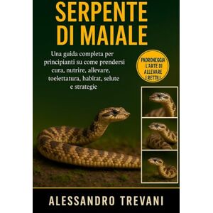 TREVANI, ALESSANDRO SERPENTE DI MAIALE: Una guida completa per principianti su come prendersi cura, nutrire, allevare, toelettatura, habitat, salute e strategie TREVANI, ALESSANDRO SERPENTE DI MAIALE: Una guida completa per principianti su come prendersi cura, nutrire, allevare, toelettatura, habitat, salute e strategie
