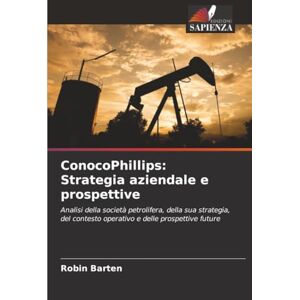Barten, Robin ConocoPhillips: Strategia aziendale e prospettive: Analisi della società petrolifera, della sua strategia, del contesto operativo e delle prospettive future Barten, Robin ConocoPhillips: Strategia aziendale e prospettive: Analisi della società petrolifera, della sua strategia, del contesto operativo e delle prospettive future
