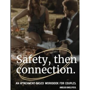 Shiels Psy.D., Angelica Safety, then connection.: An attachment-based workbook for couples. Shiels Psy.D., Angelica Safety, then connection.: An attachment-based workbook for couples.