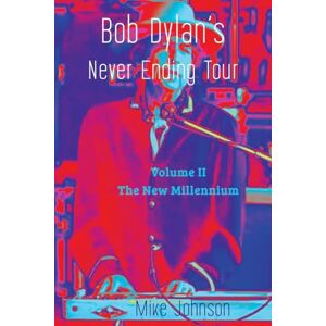 Johnson, Mike Bob Dylan's Never Ending Tour: Volume II The New Millennium Johnson, Mike Bob Dylan's Never Ending Tour: Volume II The New Millennium