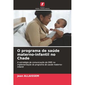 ALLAISSEM, Jean O programa de saúde materno-infantil no Chade: A estratégia de comunicação da OMS na implementação do programa de saúde materno-infantil ALLAISSEM, Jean O programa de saúde materno-infantil no Chade: A estratégia de comunicação da OMS na implementação do programa de saúde materno-infantil