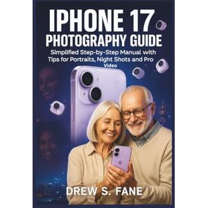 S. Fane, Drew iPhone 17 Photography Guide for Seniors and Beginners: Simplified Step-by-Step Manual with Tips for Portraits, Night Shots and Pro Video. (Technology ... Phones and Gadgets for Seniors and Beginners) S. Fane, Drew iPhone 17 Photography Guide for Seniors and Beginners: Simplified Step-by-Step Manual with Tips for Portraits, Night Shots and Pro Video. (Technology ... Phones and Gadgets for Seniors and Beginners)